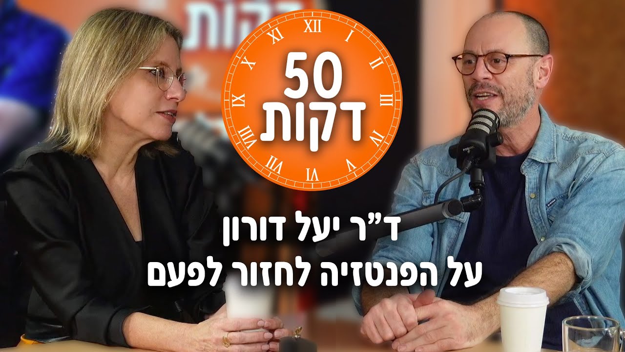 על הפנטזיה לחזור לפעם | חמישים דקות עם ד״ר יעל דורון