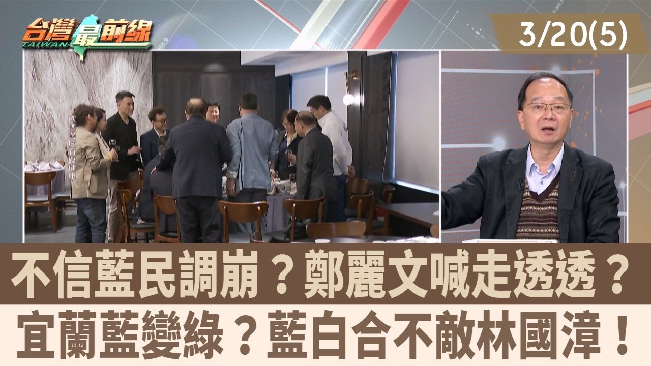 不信藍民調崩？鄭麗文喊走透透？ 宜蘭藍變綠？藍白合不敵林國漳！【台灣最前線 重點摘要】2026.03.20(5)