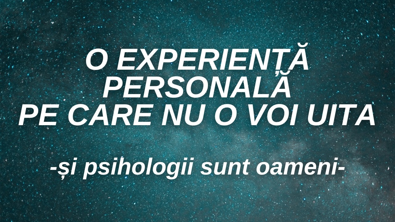 O experiență pe care nu o voi uita...(și psihologii sunt oameni)