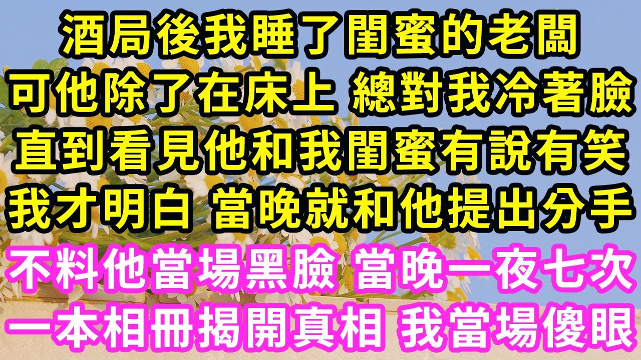 一次酒局 我和老闆滾到了一起，他卻除了在床上 總對我冷著臉，直到看到他和我閨蜜有說有笑，我怒了 立刻和他提出分手，他卻當場黑臉 當晚一夜七次，一本相冊揭開真相 我當場傻眼#甜寵#灰姑娘#霸道總裁#愛情