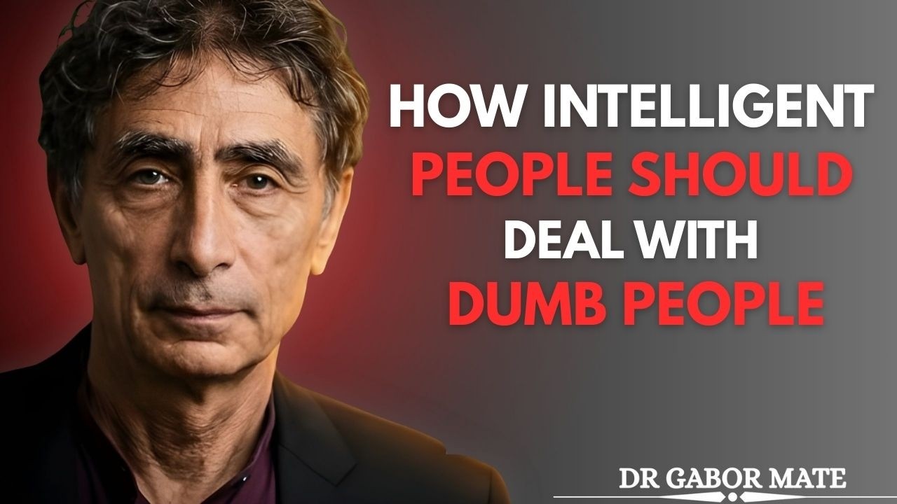 How Intelligent People Should Deal with Dumb People | Dr. Gabor Mate