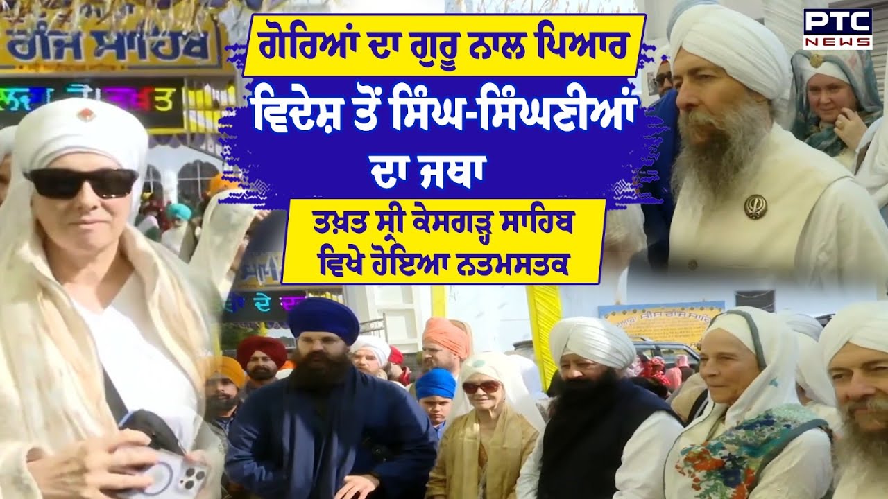 ਸ਼ਹੀਦੀ ਸ਼ਤਾਬਦੀ ਮੌਕੇ ਸਿੰਘ-ਸਿੰਘਣੀਆਂ ਸਜ ਕੇ ਤਖ਼ਤ ਸ੍ਰੀ ਕੇਸਗੜ੍ਹ ਸਾਹਿਬ ਵਿਖੇ ਨਤਮਸਤਕ ਹੋਇਆ ਵਿਦੇਸ਼ੀ ਮਹਿਮਾਨਾਂ ਦਾ ਜਥਾ