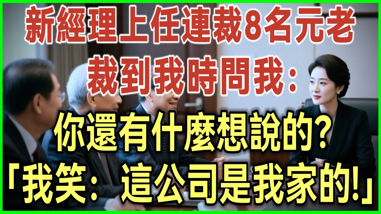 新经理上任连裁8名元老！裁到我时问我：你还有什么想说的？我笑：这公司是我家的！#完结爽文#为人处世#生活经验#情感故事
