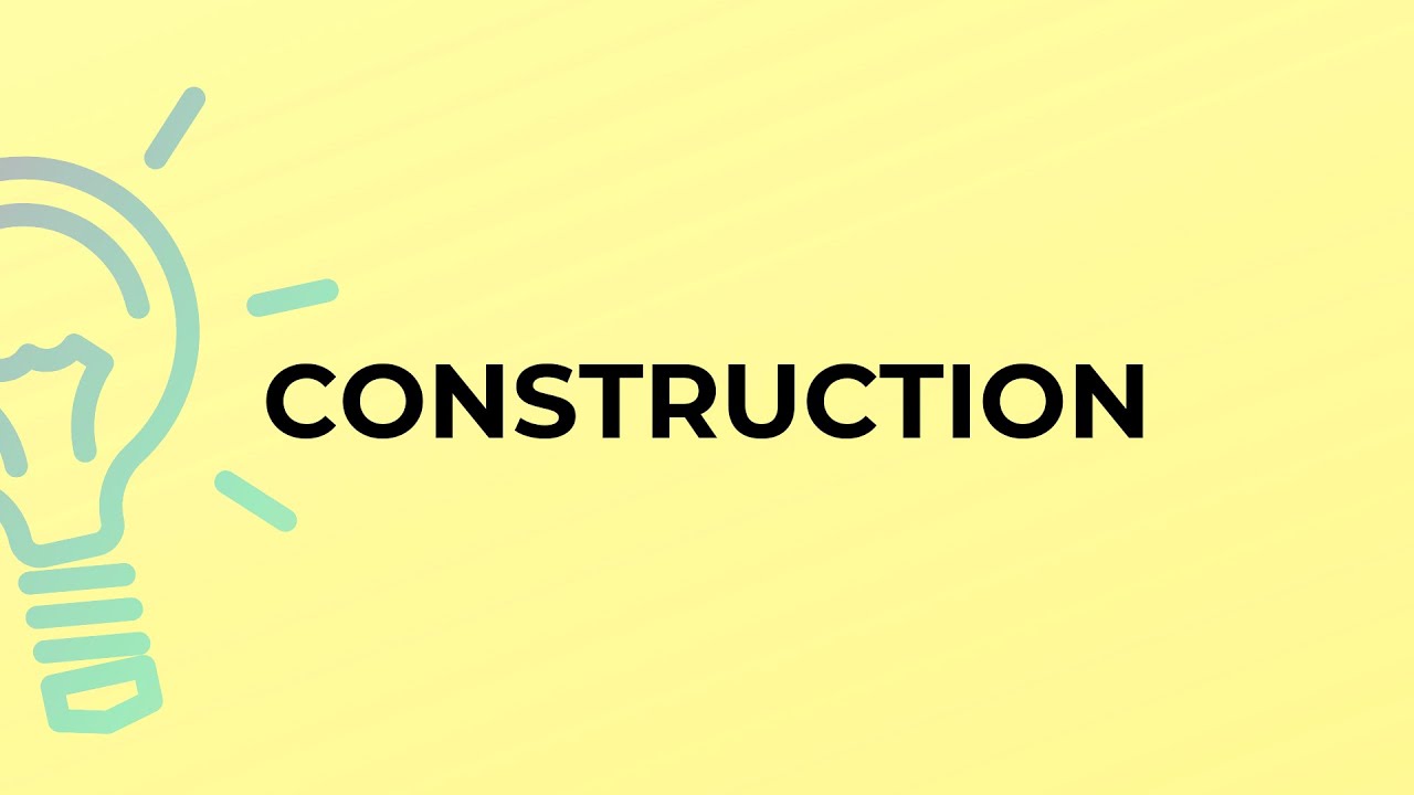 What is the meaning of the word CONSTRUCTION?