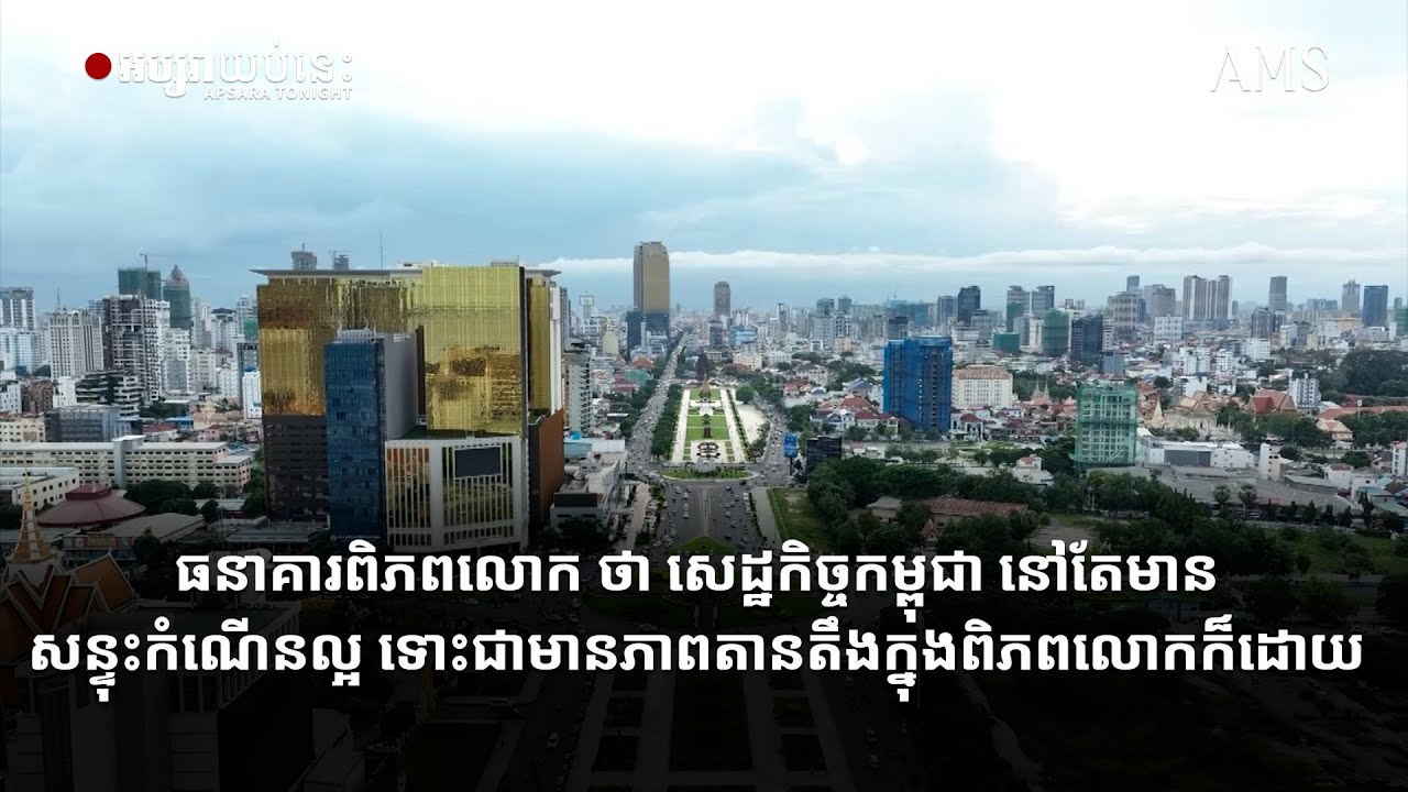 ធនាគារពិភពលោក ថា សេដ្ឋកិច្ចកម្ពុជា នៅតែមានសន្ទុះកំណើនល្អ