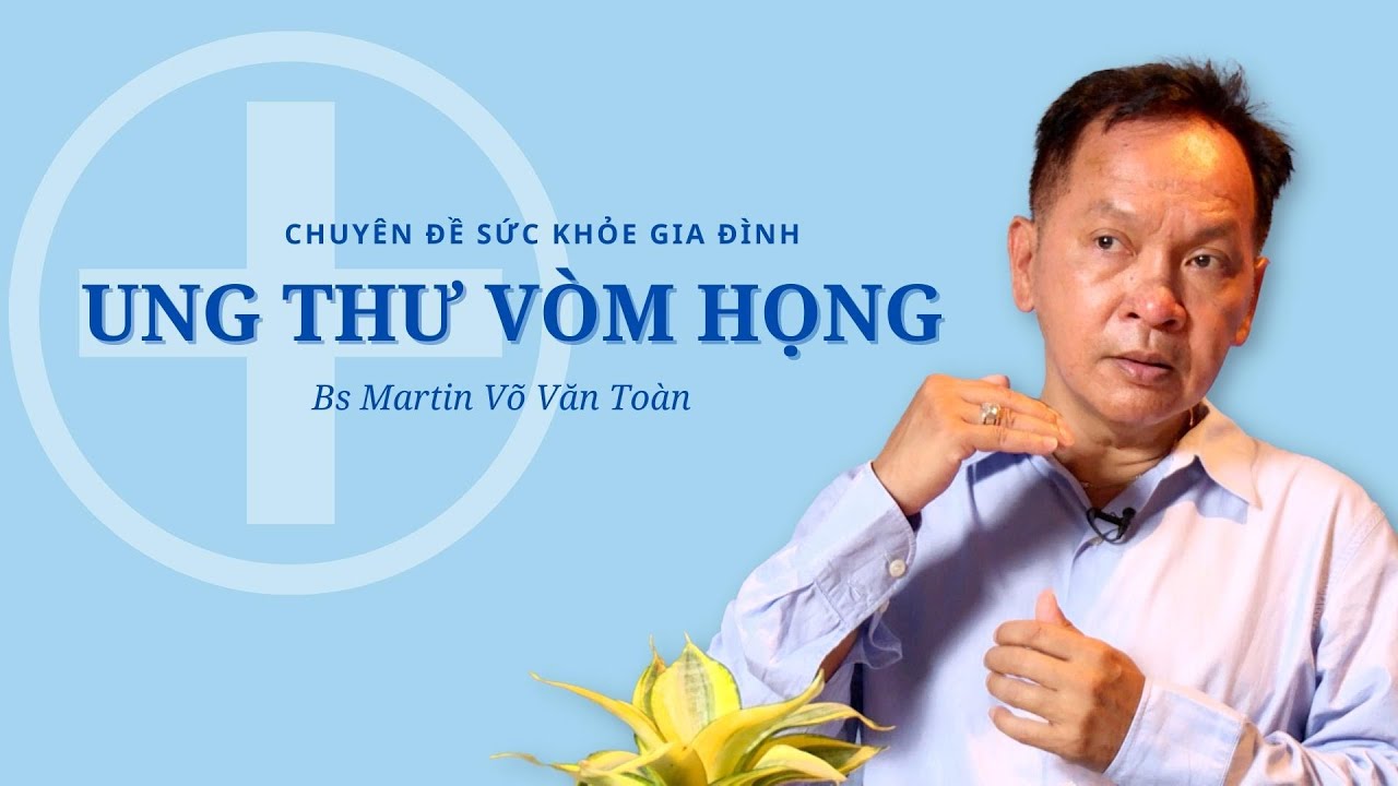 Ung Thư Vòm Họng - Bs Martin Võ Văn Toàn
