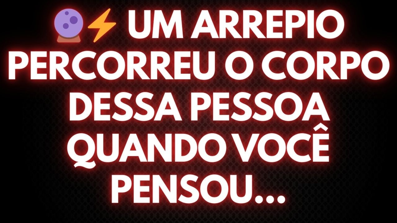 🔮⚡ UM ARREPIO PERCORREU O CORPO DESSA PESSOA QUANDO VOCÊ PENSOU...