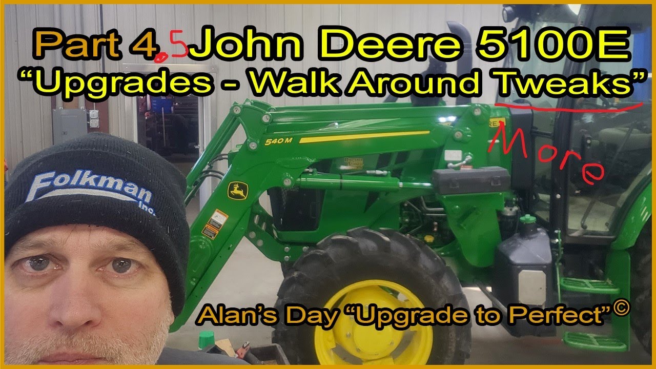 Alan’s Day  Part #4_5   John Deere 5100E  “Walk Around Tweaks MORE”