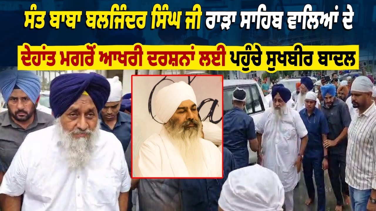 ਸੰਤ ਬਾਬਾ ਬਲਜਿੰਦਰ ਸਿੰਘ ਜੀ ਰਾੜਾ ਸਾਹਿਬ ਵਾਲਿਆਂ ਦੇ ਦੇਹਾਂਤ ਮਗਰੋਂ ਆਖਰੀ ਦਰਸ਼ਨਾਂ ਲਈ ਪਹੁੰਚੇ ਸੁਖਬੀਰ ਬਾਦਲ