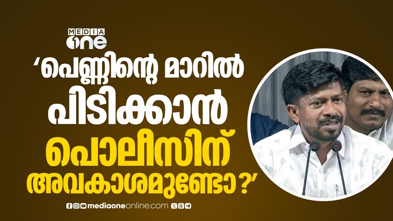 'വട്ടം വെച്ചാൽ ഒരു പെൺകുട്ടിയുടെ മാറിൽ കയറി പിടിക്കാൻ പൊലീസിന് അവകാശമുണ്ടോ...?'