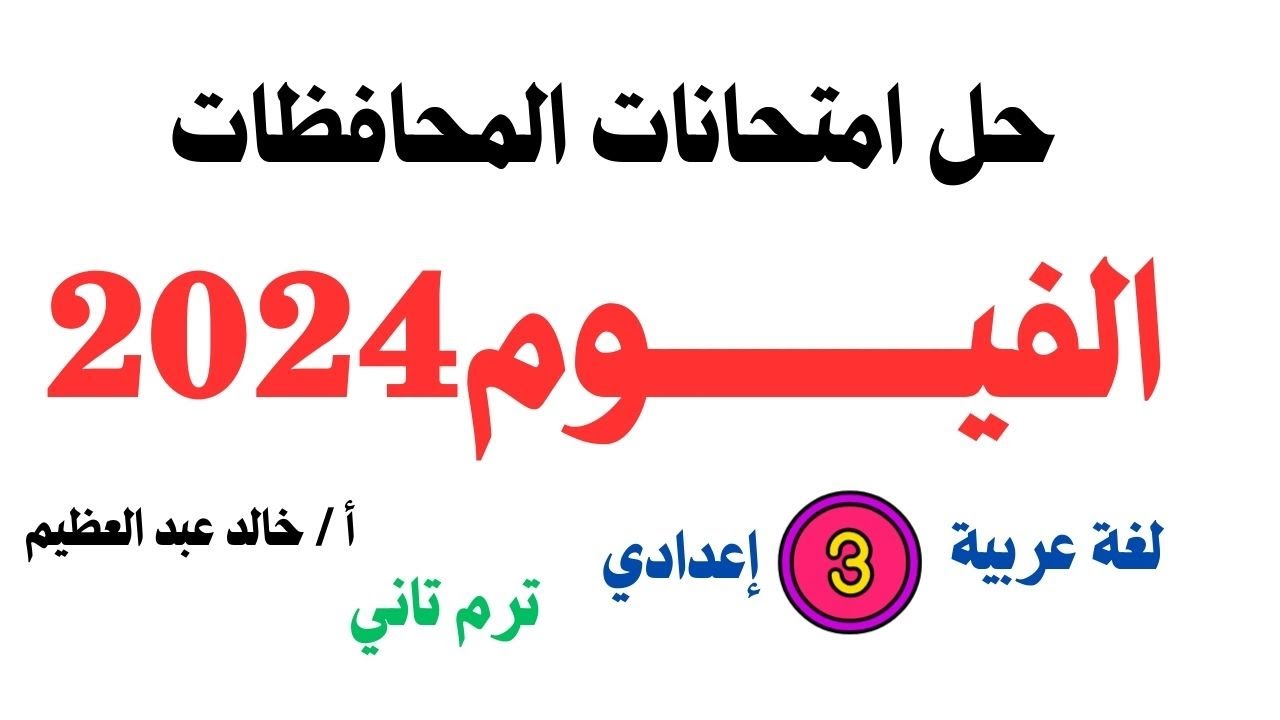 الإجابة النموذجية لامتحان (الفيوم) لغة عربية 3 إعدادي ، التيرم التاني 2024 ، أ / خالد عبد العظيم