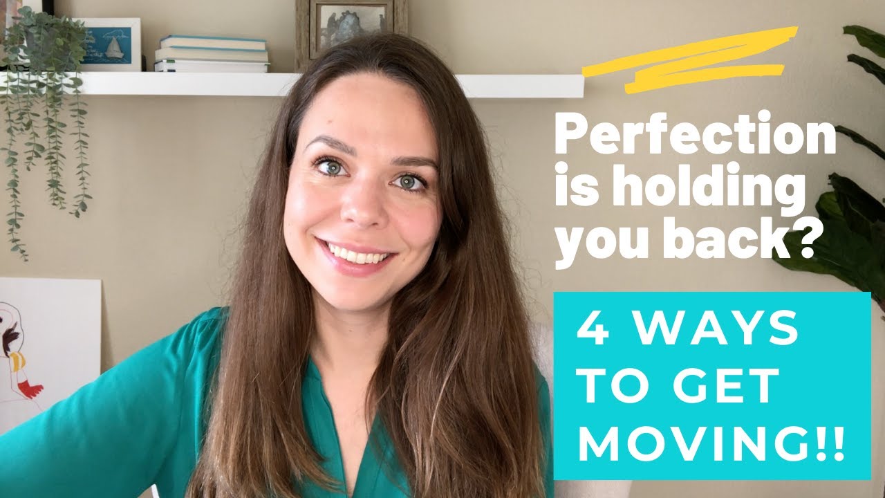 PERFECTION IS KEEPING YOU STUCK: 4 WAYS TO GET MOVING