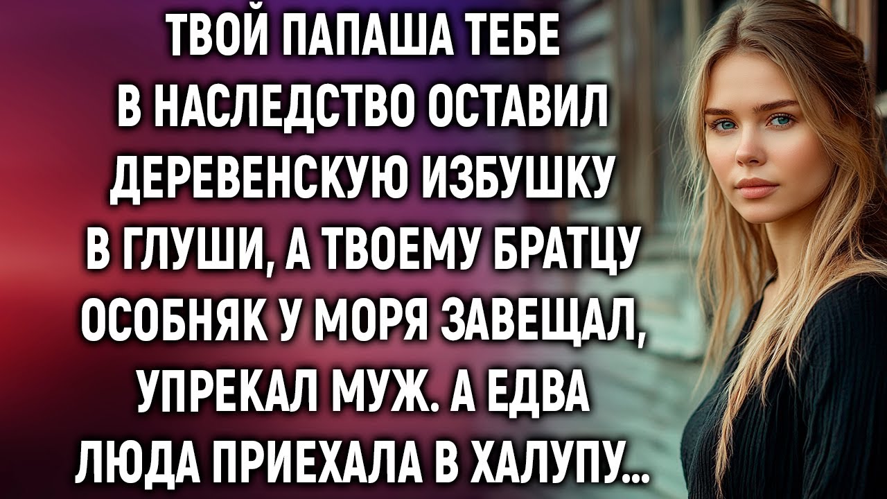 Твой папаша тебе в наследство оставил деревенскую избушку в глуши, а твоему братцу особняк у моря