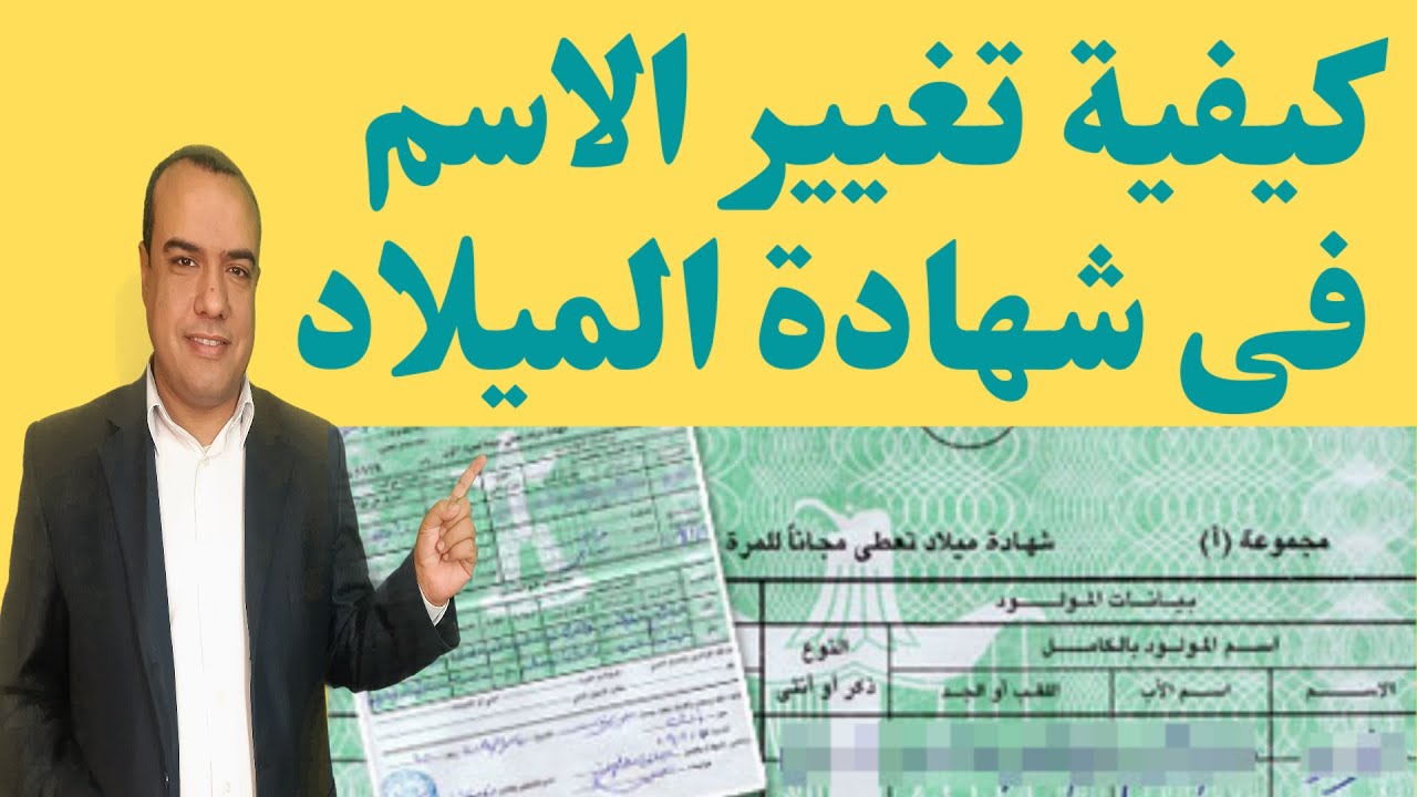 كيفية تغيير الاسم فى شهادة الميلاد والأوراق المطلوبة