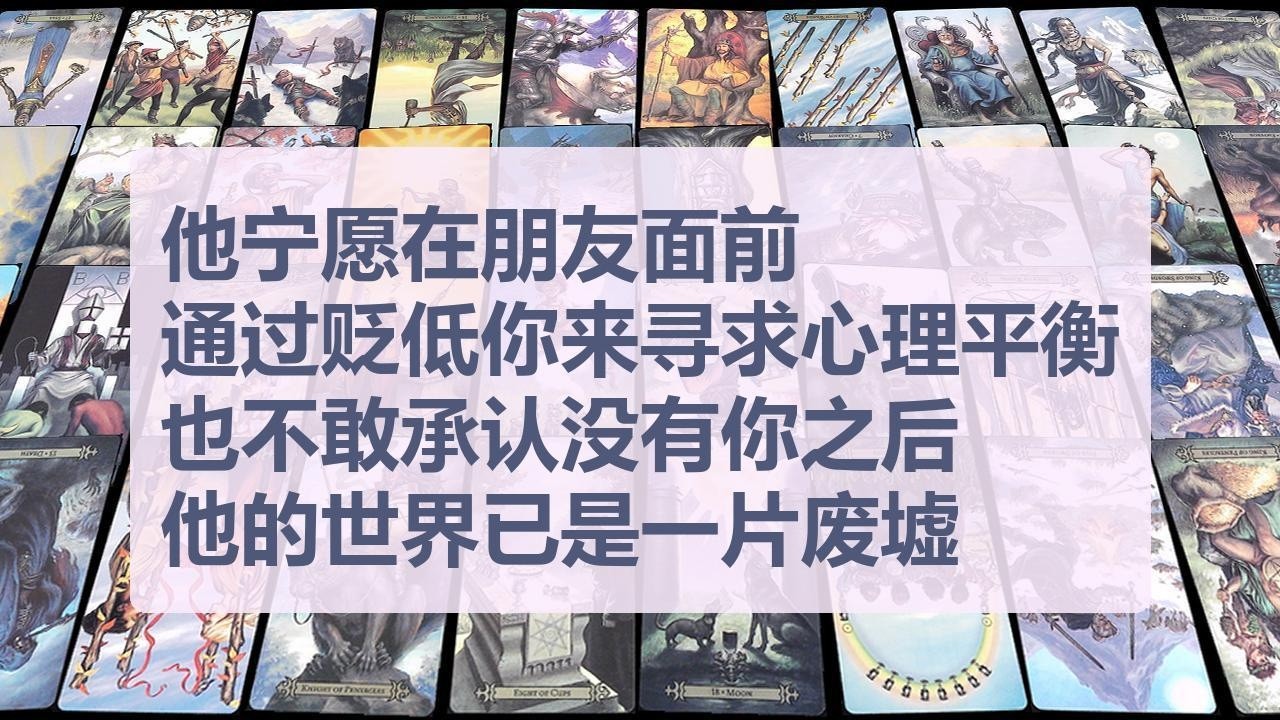 Tarot✨他宁愿在朋友面前通过贬低你来寻求心理平衡，也不敢承认没有你之后他的世界已是一片废墟