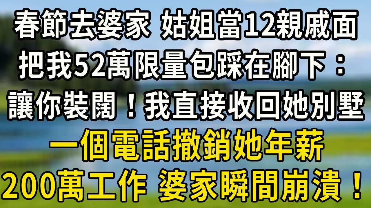 春節去婆家，姑姐當著12親戚面，把我52萬的限量包踩在腳下：“讓你裝闊”！我直接收回她住的別墅，一個電話撤銷她年薪200萬的工作，婆家瞬間崩潰！#中老年生活 #為人處世 #生活經驗 #情感故事