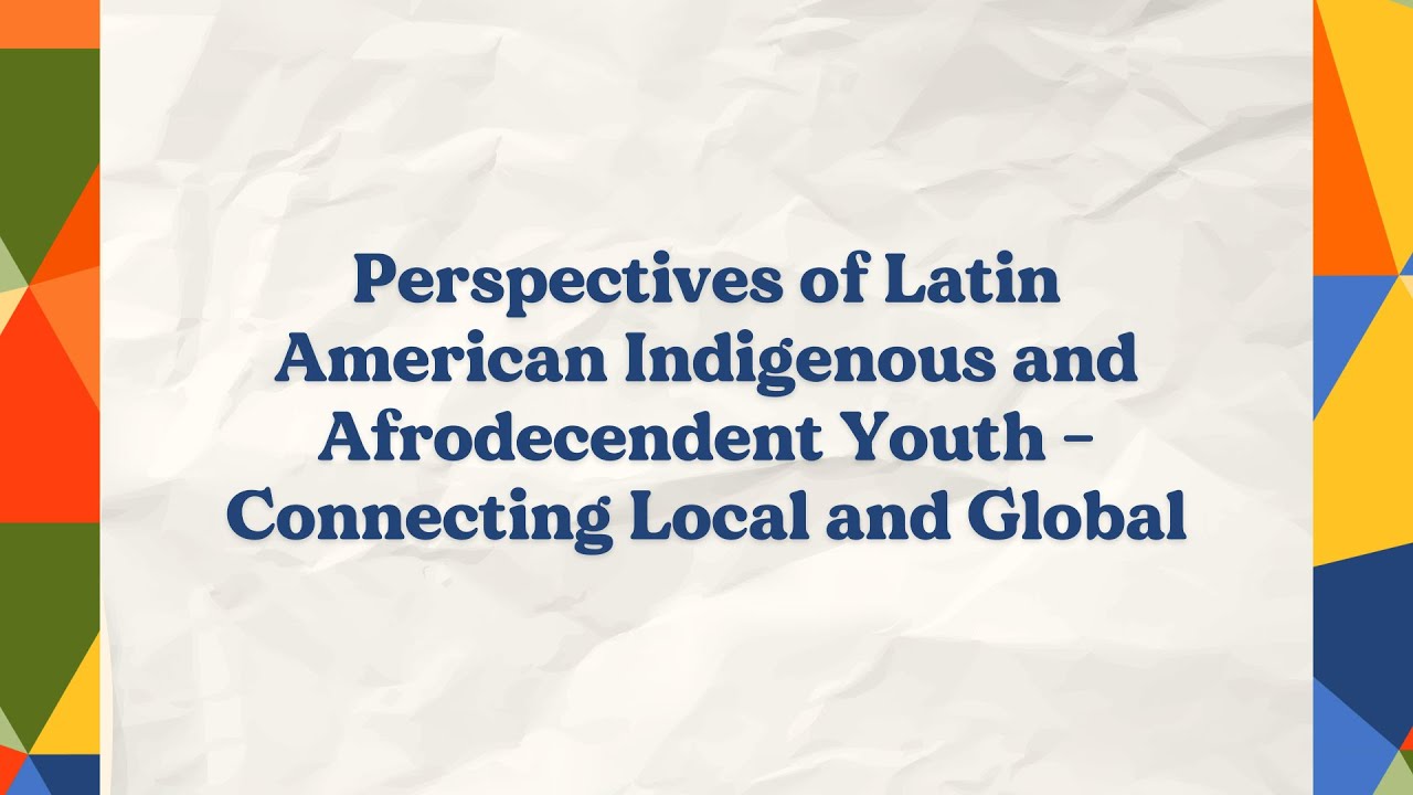 Perspectivas de los jóvenes indígenas y afrodescendientes de América Latina: conectando lo local y l