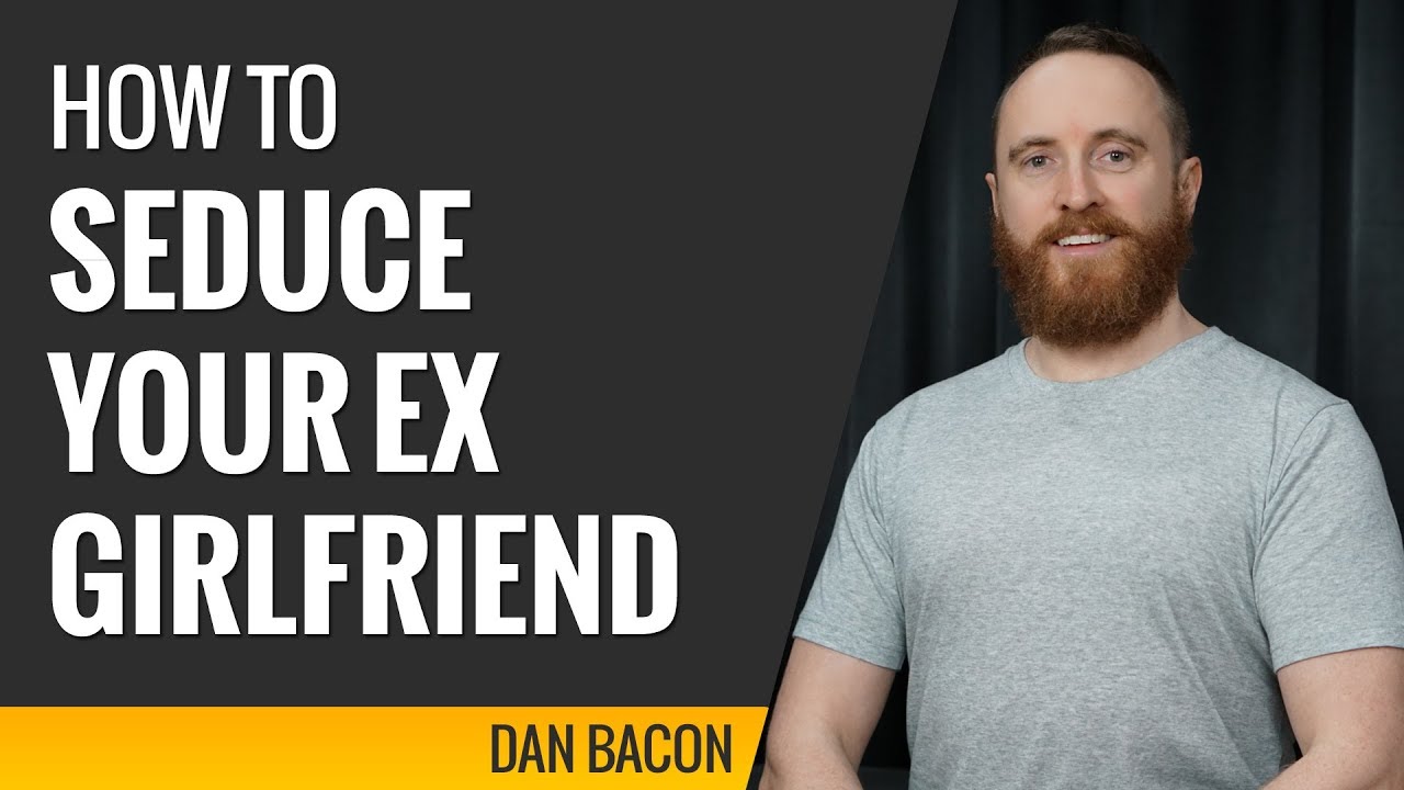 How to Seduce Your Ex Girlfriend