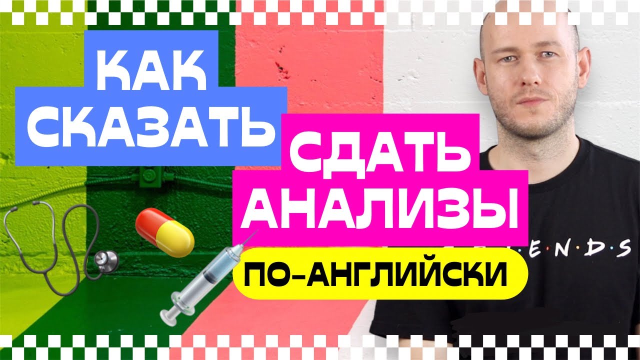 КАК СКАЗАТЬ ‘СДАТЬ АНАЛИЗЫ / АНАЛИЗ КРОВИ’ по-английски