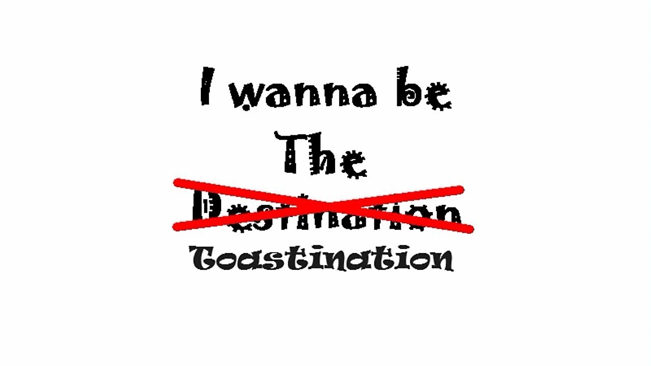 I wanna be the Toastination