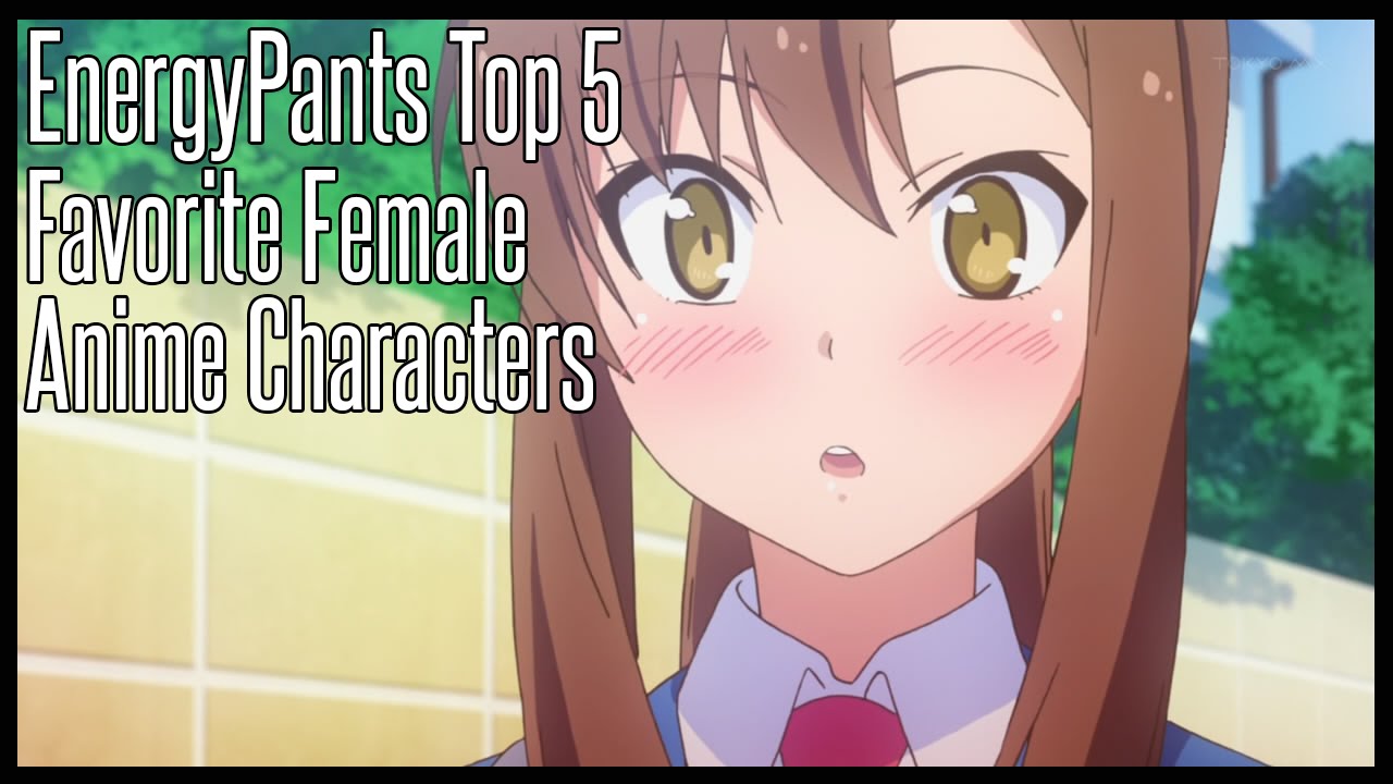 Top 5 Favorite Female Anime Characters - EnergyPants Top 5