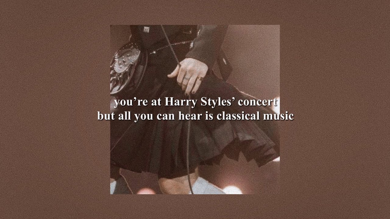 you’re at Harry Styles’ concert but all you can hear is classical music (2021 version)
