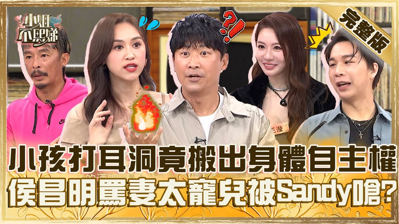 爸媽舊觀念該OUT！小孩打耳洞竟搬出「身體自主權」！侯昌明罵妻太寵兒被Sandy笑：有打她嗎？【#小姐不熙娣】20250313 完整版 EP764 藍波 王瀅