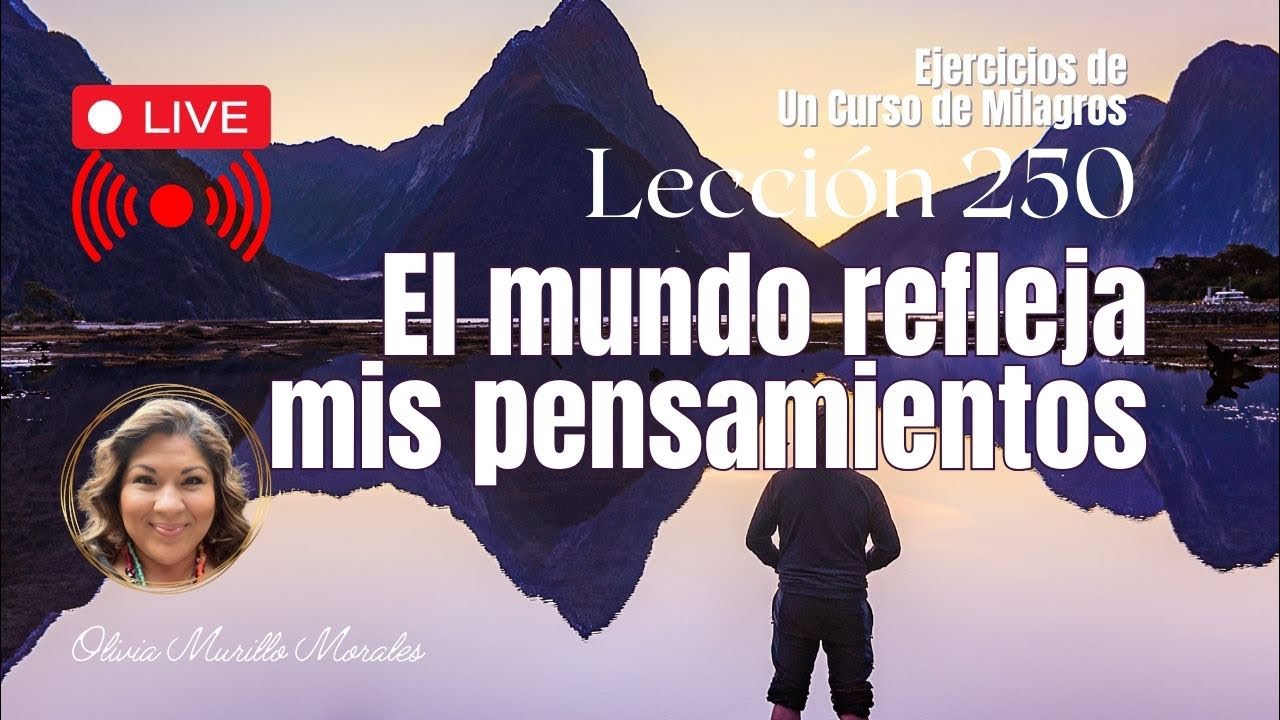 El mundo refleja mis pensamientos Lección 250 Un Curso de Milagros con Olivia Murillo