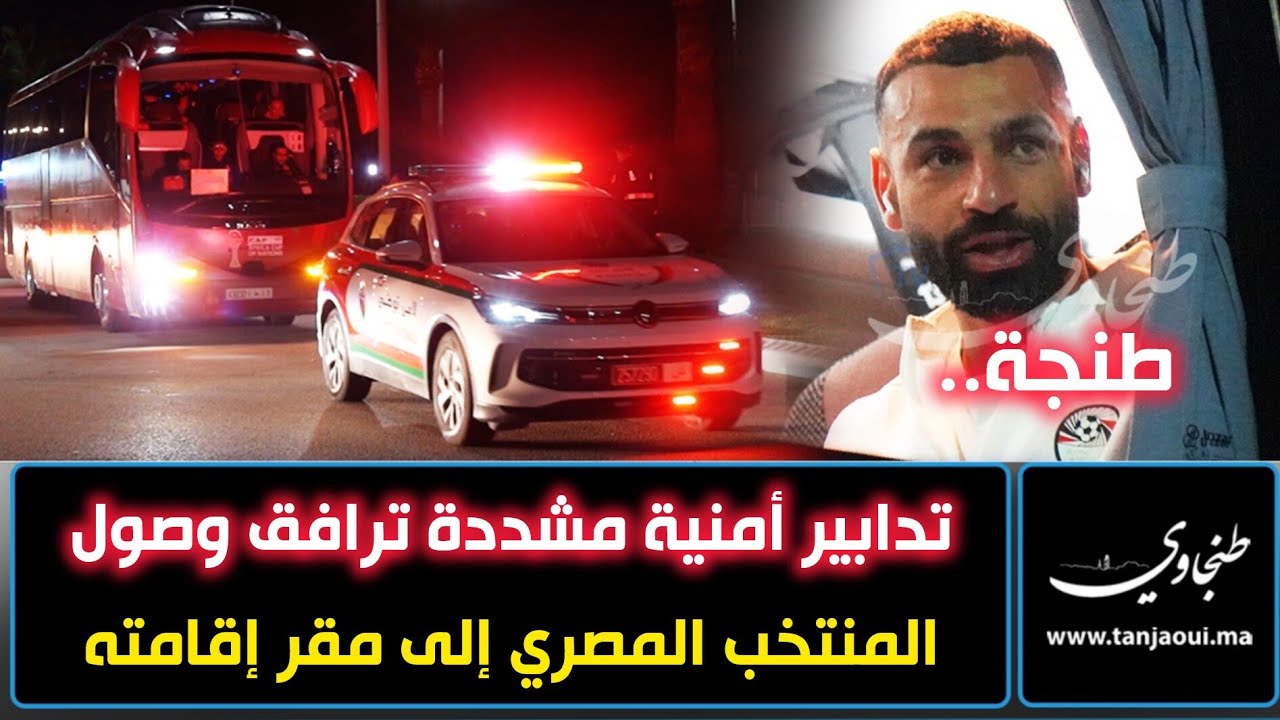 طنجة.. تدابير أمنية مشددة ترافق وصول المنتخب المصري إلى مطار ابن بطوطة الدولي ومنه إلى مقر إقامته