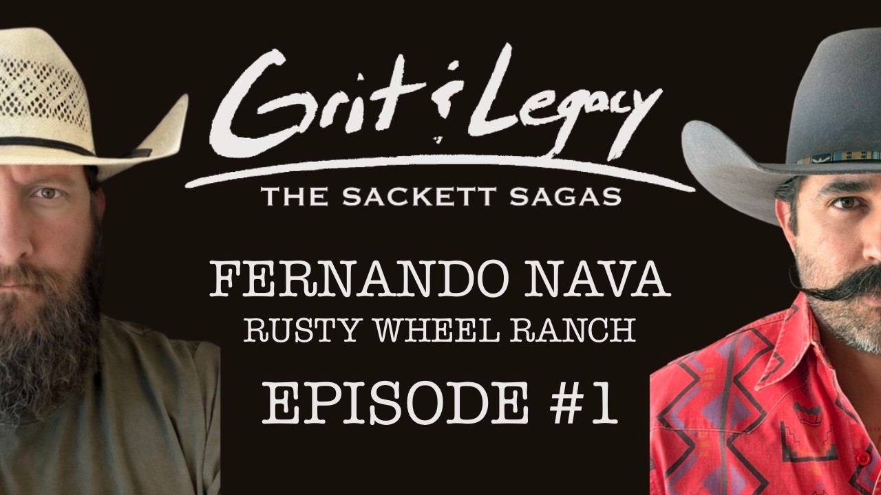 Grit & Legacy: The Sackett Sagas - Episode 1 | Fernando Nava of Rusty Wheel Ranch