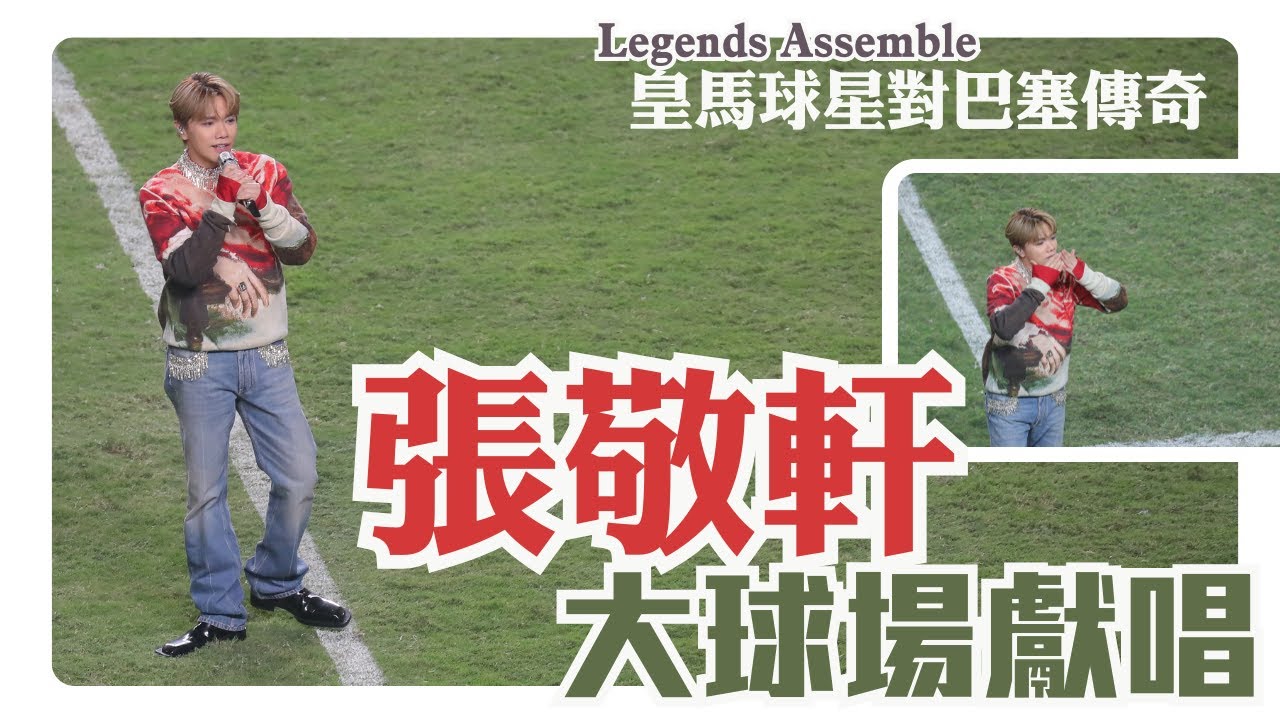 張敬軒大球場獻唱  Legends Assemble皇馬球星對巴塞傳奇