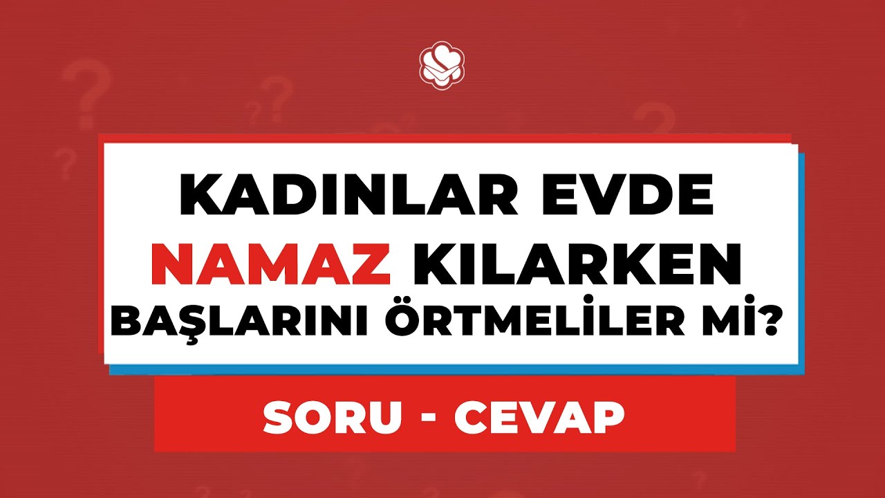 KADINLAR EVDE NAMAZ KILARKEN BAŞLARINI ÖRTMELİLER Mİ?
