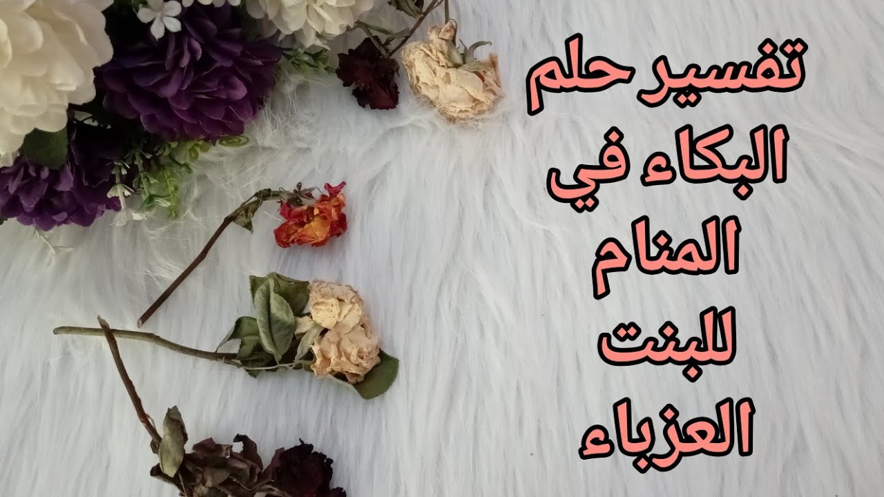 تفسير حلم البكاء في المنام للبنت العزباء 