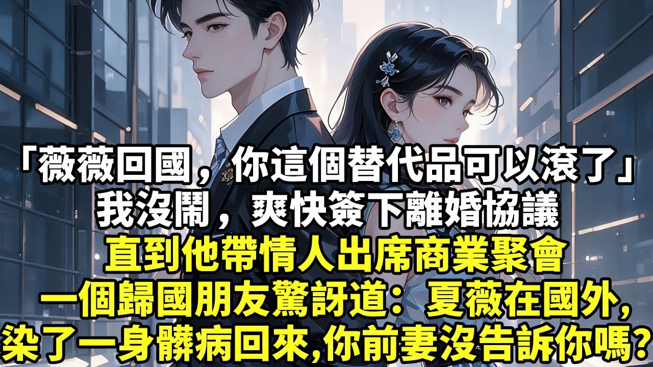 「薇薇回國，你這個替代品可以滾了」我沒鬧，爽快簽下離婚協議直到他帶情人出席商業聚會一個歸國朋友驚訝道：夏薇在國外,染了一身髒病回來, 你前妻沒告訴你嗎？#現實情感#豪門言情#為人處世#短篇