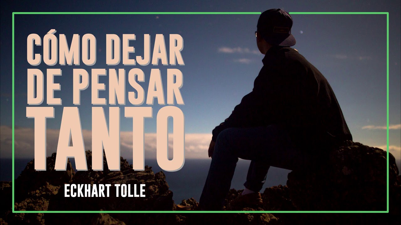Cómo Dejar de Pensar Tanto - El Poder del Ahora - Inspirado en Eckhart Tolle