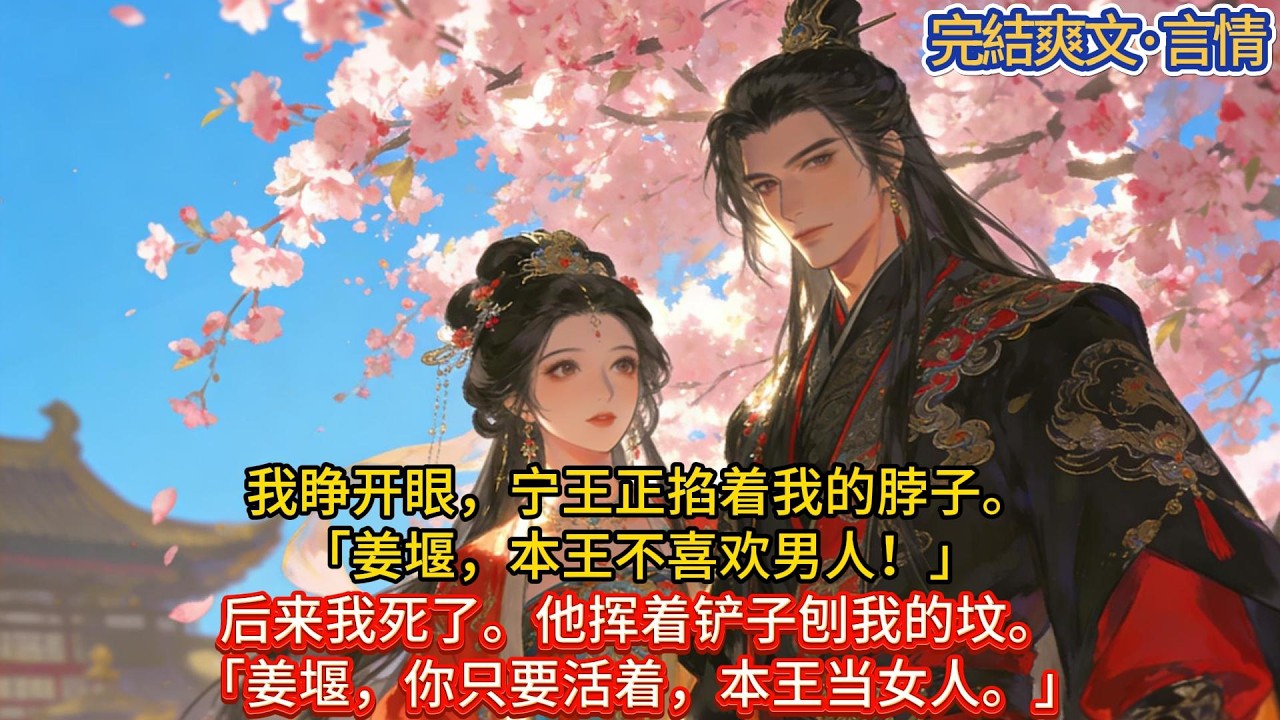 我睁开眼，宁王正掐着我的脖子。「姜堰，本王不喜欢男人！」后来我死了。他挥着铲子刨我的坟。「姜堰，你只要活着，本王当女人。」#一口气看完 #小说#推文#爽文#言情#重生#复仇#古风#小说