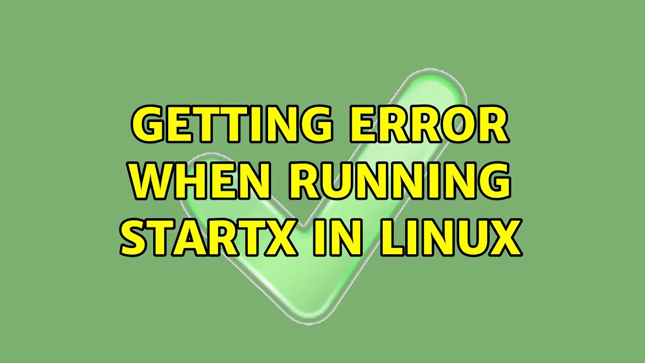 Getting error when running startx in Linux (2 Solutions!!)