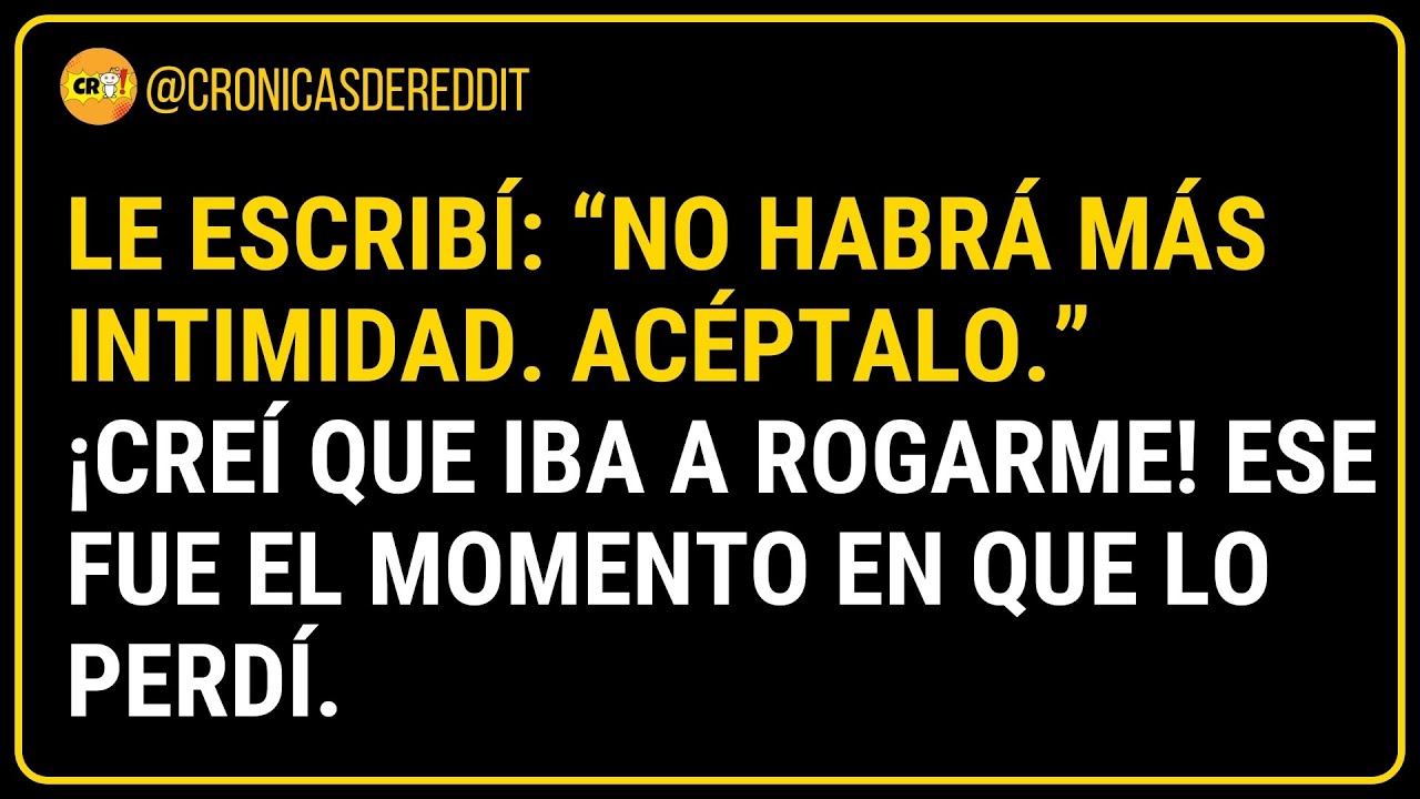 Le NEGUÉ la Intimidad para MANIPULARLO pero Él ACEPTÓ y Arruiné Mi Vida
