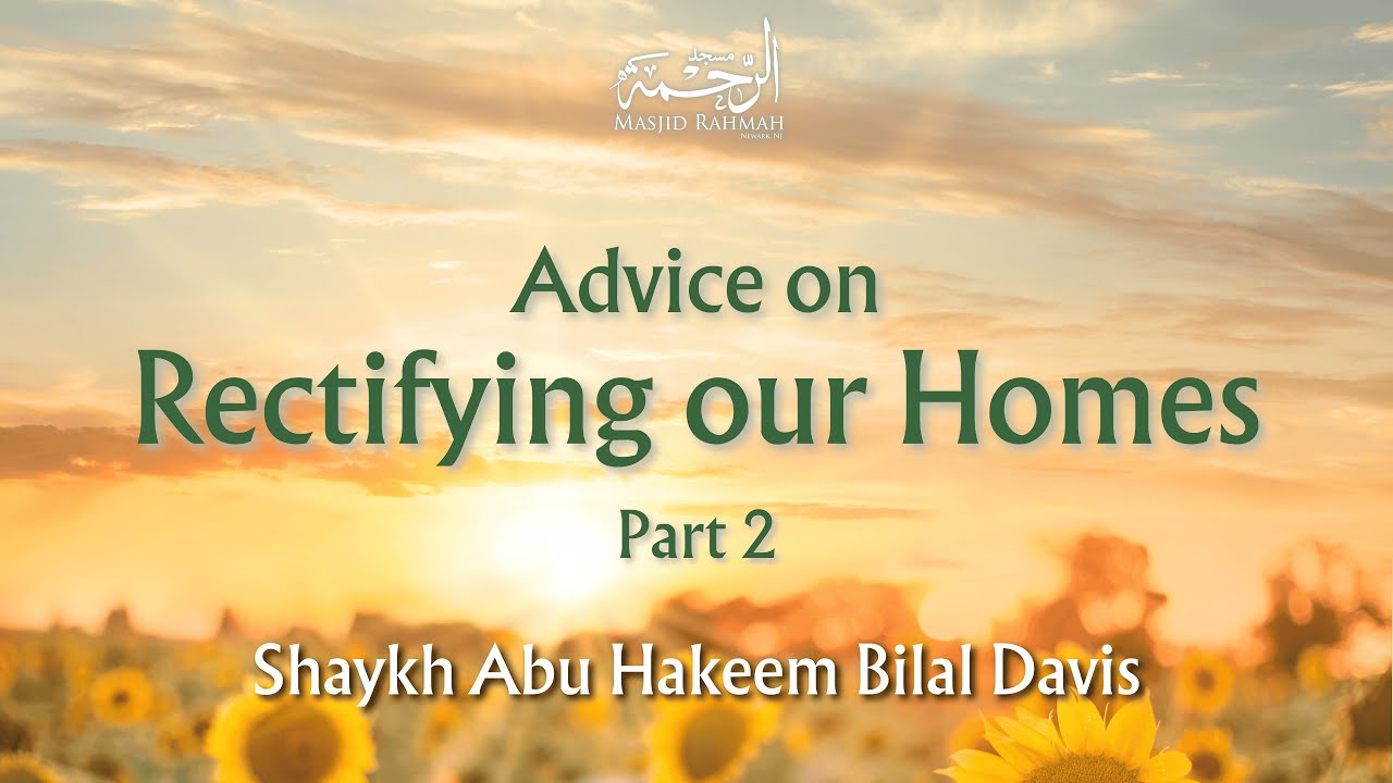 Advice on Rectifying our Homes: Part 2 - Shaykh Abu Hakeem Bilal Davis