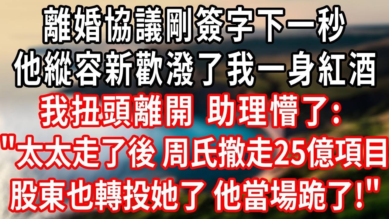 離婚協議剛簽字下一秒，他新歡潑了我一身紅酒。我扭頭離開，助理懵了:太太走了後 周氏撤走25億項目，股東也轉投她了。他當場跪了！#情感故事 #爽文 #大女主