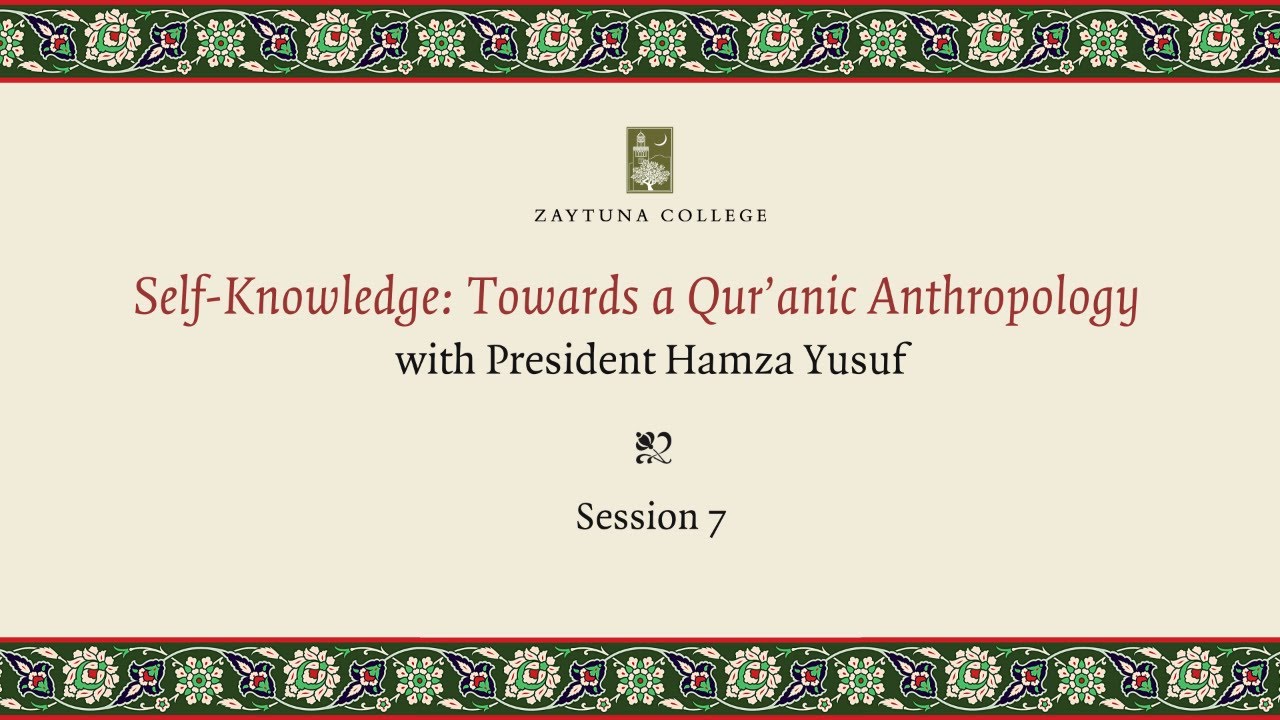 Self-Knowledge: Towards A Qur'anic Anthropology (Session 7) with President Hamza Yusuf