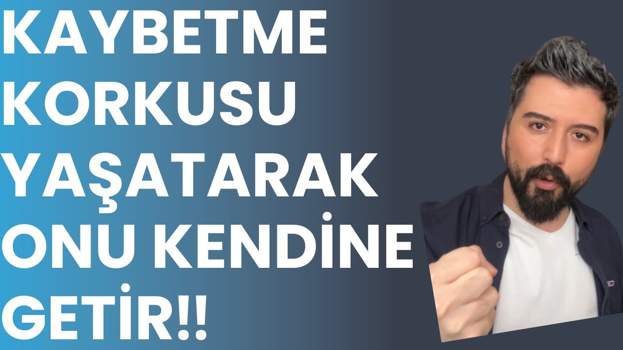 BENİ NEDEN KAYBETMEKTEN KORKMUYOR? ONA O KORKUYU NASIL YAŞATIRIM?
