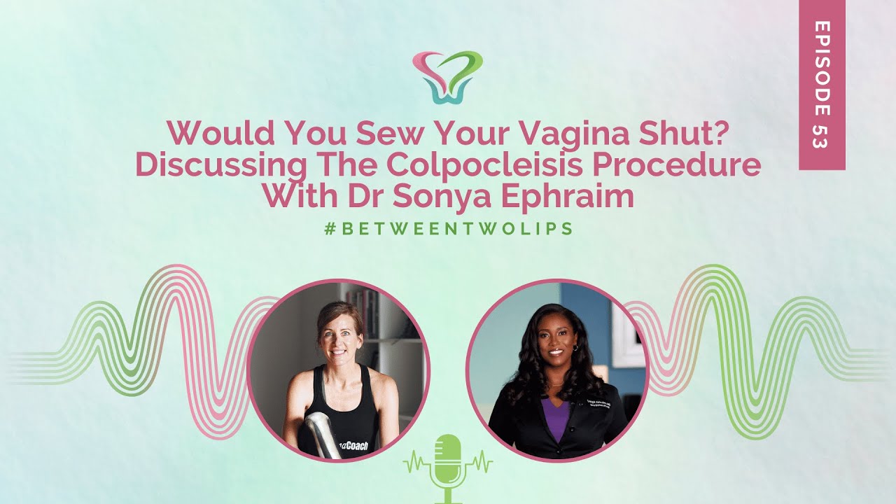 Would You Sew Your Vagina Shut? Discussing The Colpocleisis Procedure W/ Dr Sonya | Between Two Lips