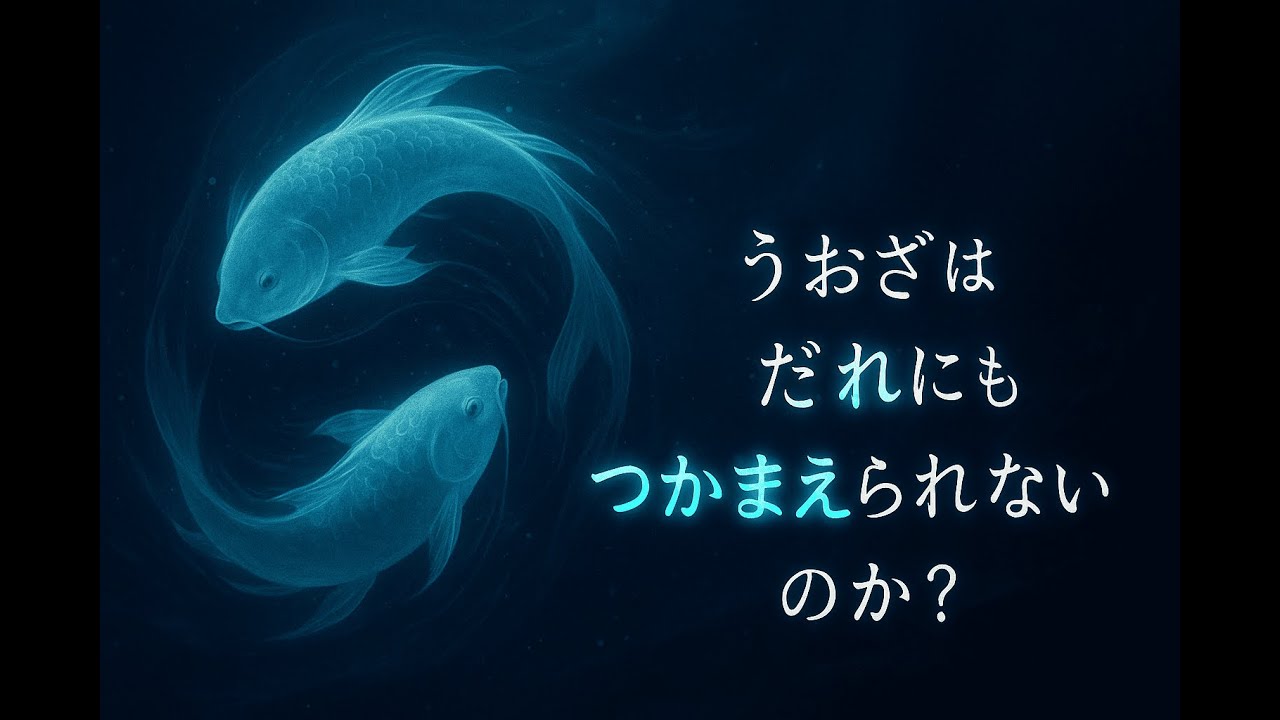 うおざは なぜ「だれにも つかまえられない」のか？ふかい たましいの ほんとうの姿