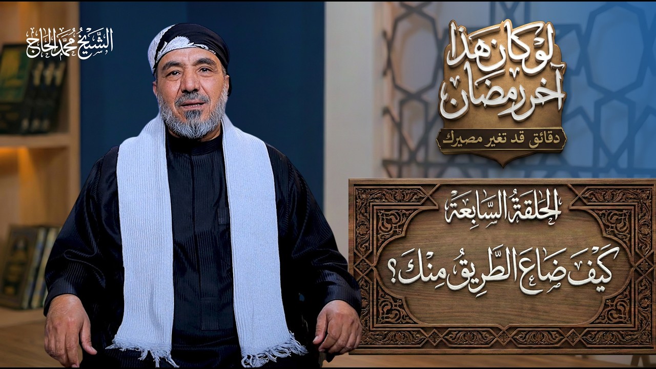 الحلقة السابعة من برنامج | لو كان هذا آخر رمضان | العنوان:كيف ضاع الطريق منك؟ #الشيخ_محمد_الحاج