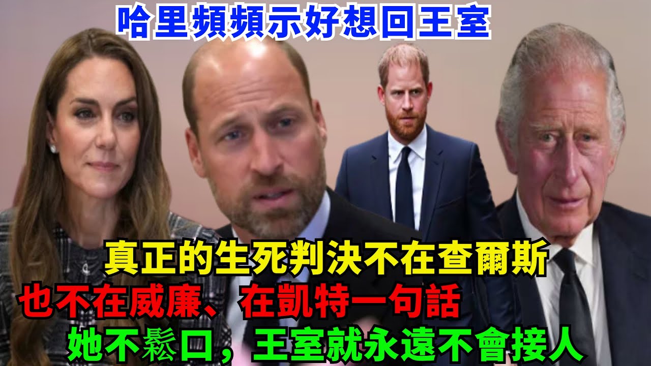 哈里頻頻示好想回王室，真正的生死判決不在查爾斯、不在威廉，在凱特一句話！她不鬆口，王室就永遠不會接人！#哈里王子#凯特#梅根#威廉王子#查尔斯#卡米拉#蘇菲王妃#路易斯王子#安妮公主#戴安娜#英女王