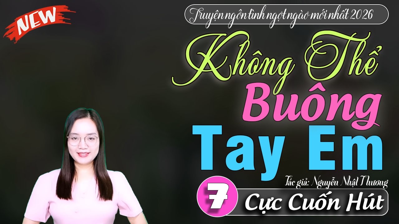 Không Thể Buông Tay Em tập 7 - Truyện thanh mai đọc mới nhất 2026 | Đọc truyện đêm khuya