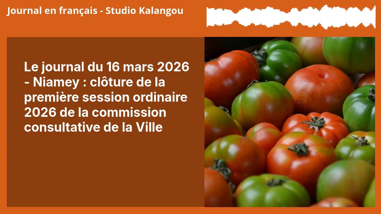Le journal du 16 mars 2026 - Niamey : clôture de la première session ordinaire 2026 de la...