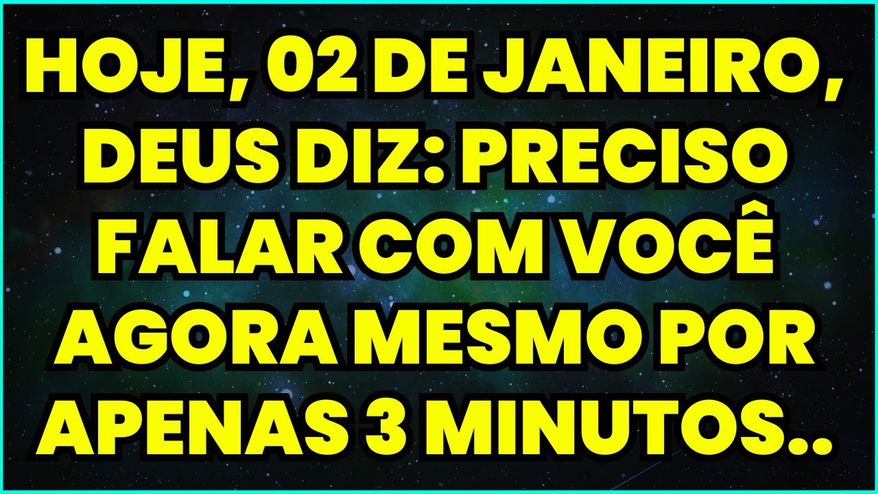 HOJE, 02 DE JANEIRO, DEUS DIZ: PRECISO FALAR COM VOCÊ AGORA MESMO POR APENAS 3 MINUTOS..