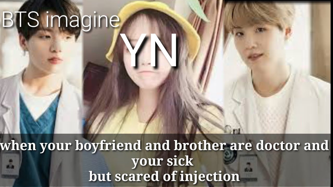 Btsimagine when your boyfriend and brother are doctor your sick but scared of injection